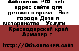 Айболитик.РФ  веб – адрес сайта для детского врача - Все города Дети и материнство » Услуги   . Краснодарский край,Армавир г.